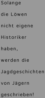 Text: Solange die Löwen nicht eigene Historiker haben, werden die Jagdgeschichten von Jägern geschrieben!